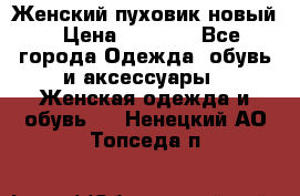 Женский пуховик новый › Цена ­ 6 000 - Все города Одежда, обувь и аксессуары » Женская одежда и обувь   . Ненецкий АО,Топседа п.